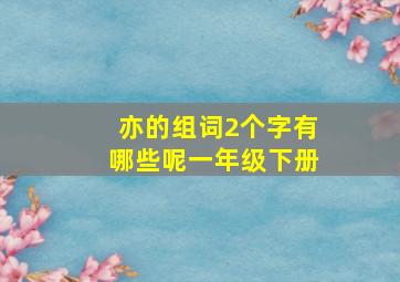 亦的组词2个字有哪些呢一年级下册