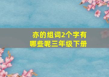 亦的组词2个字有哪些呢三年级下册