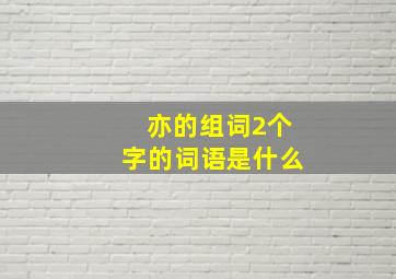 亦的组词2个字的词语是什么