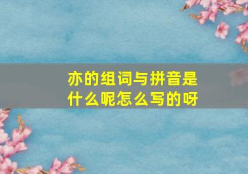 亦的组词与拼音是什么呢怎么写的呀