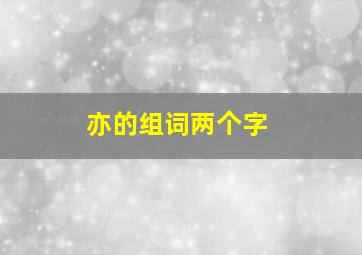 亦的组词两个字