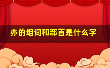 亦的组词和部首是什么字