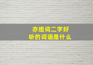 亦组词二字好听的词语是什么