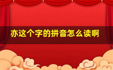 亦这个字的拼音怎么读啊