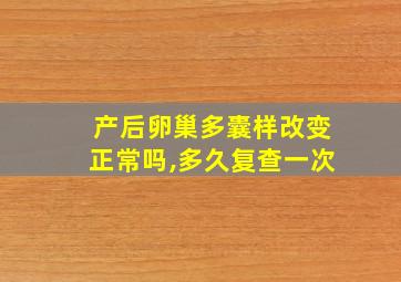 产后卵巢多囊样改变正常吗,多久复查一次