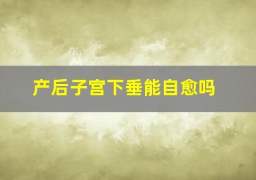 产后子宫下垂能自愈吗