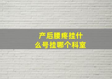 产后腰疼挂什么号挂哪个科室