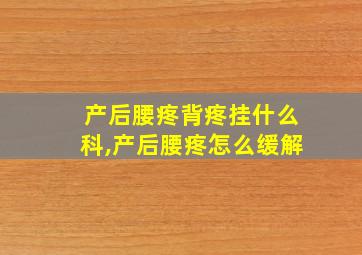 产后腰疼背疼挂什么科,产后腰疼怎么缓解