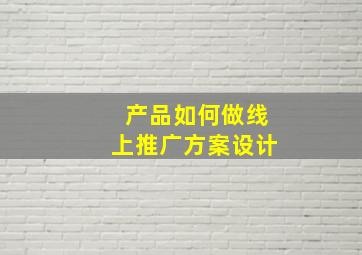 产品如何做线上推广方案设计