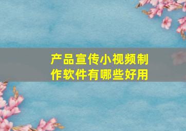 产品宣传小视频制作软件有哪些好用