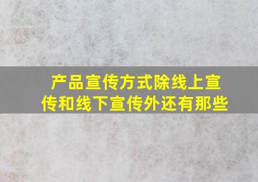 产品宣传方式除线上宣传和线下宣传外还有那些