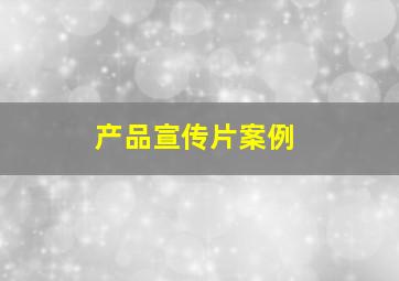 产品宣传片案例