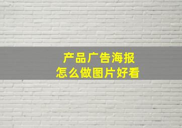 产品广告海报怎么做图片好看