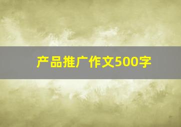 产品推广作文500字