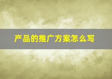 产品的推广方案怎么写