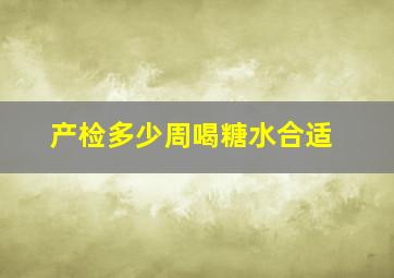 产检多少周喝糖水合适