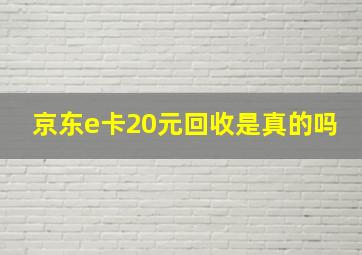 京东e卡20元回收是真的吗