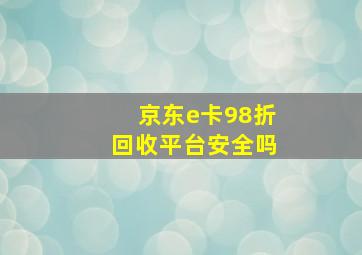 京东e卡98折回收平台安全吗