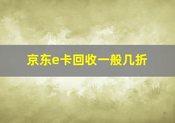 京东e卡回收一般几折