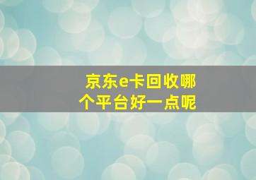 京东e卡回收哪个平台好一点呢