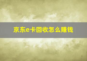 京东e卡回收怎么赚钱