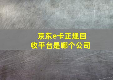 京东e卡正规回收平台是哪个公司