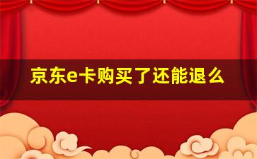 京东e卡购买了还能退么