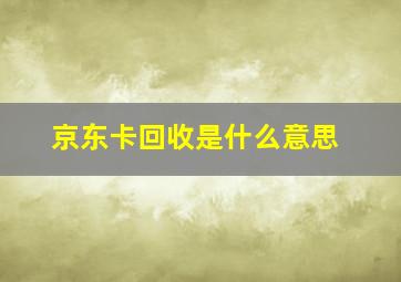 京东卡回收是什么意思