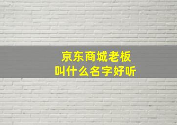 京东商城老板叫什么名字好听