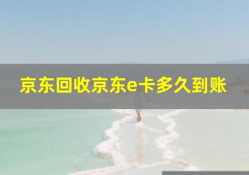 京东回收京东e卡多久到账