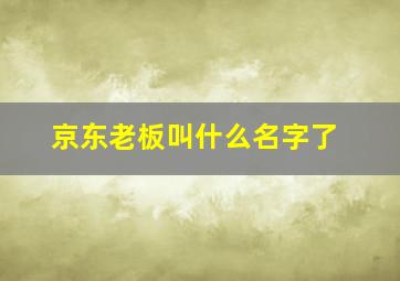 京东老板叫什么名字了