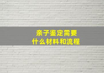 亲子鉴定需要什么材料和流程