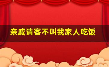 亲戚请客不叫我家人吃饭