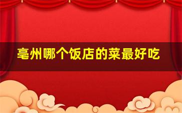 亳州哪个饭店的菜最好吃