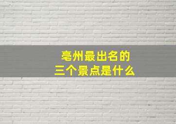 亳州最出名的三个景点是什么