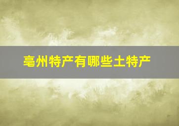 亳州特产有哪些土特产