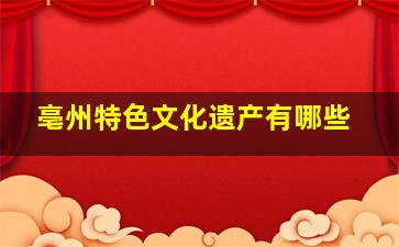 亳州特色文化遗产有哪些