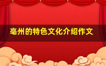 亳州的特色文化介绍作文