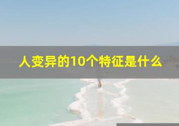 人变异的10个特征是什么