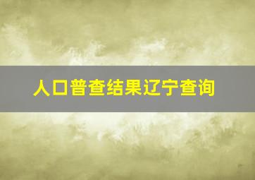 人口普查结果辽宁查询