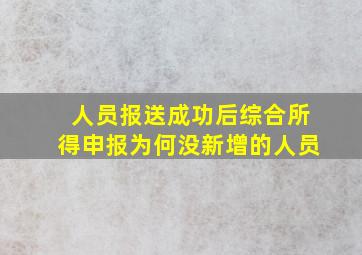 人员报送成功后综合所得申报为何没新增的人员