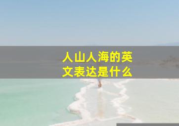 人山人海的英文表达是什么