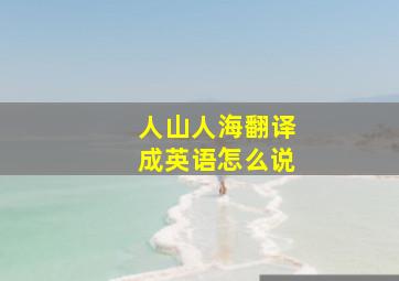 人山人海翻译成英语怎么说