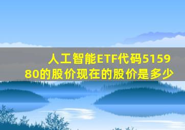 人工智能ETF代码515980的股价现在的股价是多少