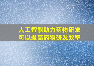 人工智能助力药物研发可以提高药物研发效率