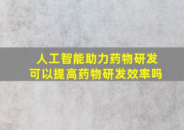 人工智能助力药物研发可以提高药物研发效率吗