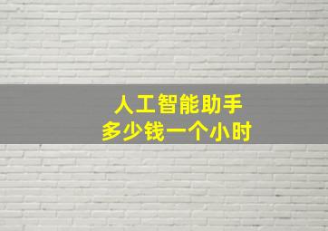 人工智能助手多少钱一个小时