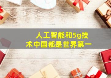 人工智能和5g技术中国都是世界第一