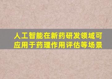 人工智能在新药研发领域可应用于药理作用评估等场景