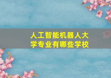 人工智能机器人大学专业有哪些学校